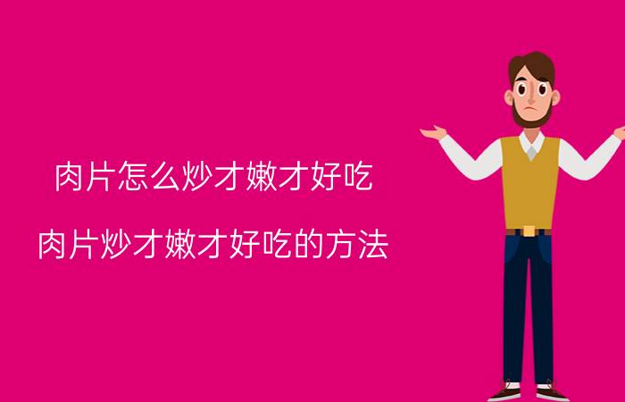 肉片怎么炒才嫩才好吃 肉片炒才嫩才好吃的方法